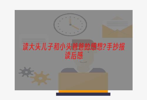 读大头儿子和小头爸爸的感想?手抄报读后感