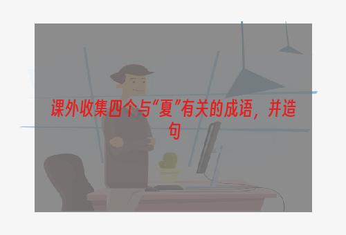 课外收集四个与“夏”有关的成语，并造句