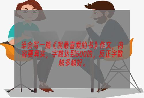 谁会写一篇《我最喜爱的书》作文，内容要真实，字数达到500的，反正字数越多越好。