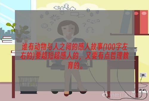 谁有动物与人之间的感人故事(100字左右的)要超短超感人的，又要有点哲理教育的。