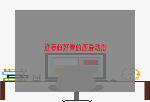 谁有超好看的恋爱动漫