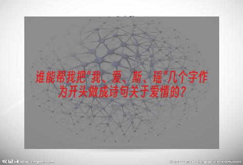 谁能帮我把“我、爱、斯、瑶”几个字作为开头做成诗句关于爱情的？