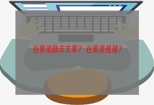 谷爱凌励志文案？ 谷爱凌祖籍？