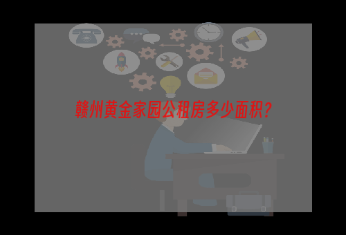 赣州黄金家园公租房多少面积？