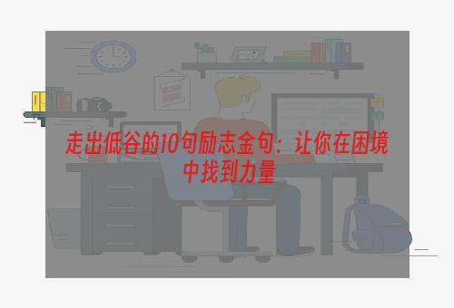 走出低谷的10句励志金句：让你在困境中找到力量