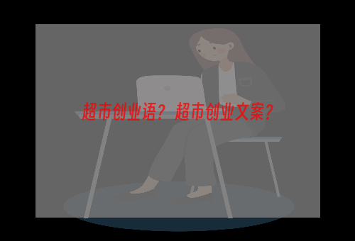 超市创业语？ 超市创业文案？