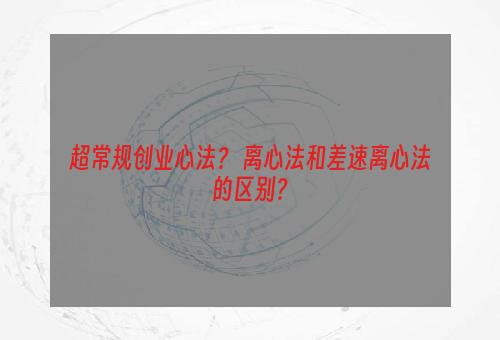 超常规创业心法？ 离心法和差速离心法的区别？