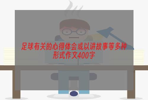 足球有关的心得体会或以讲故事等多种形式作文400字
