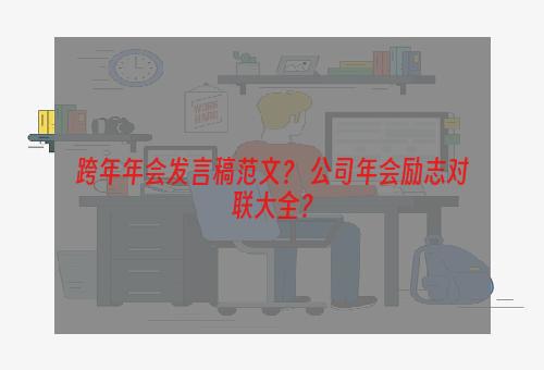 跨年年会发言稿范文？ 公司年会励志对联大全？