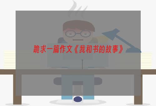 跪求一篇作文《我和书的故事》