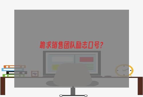 跪求销售团队励志口号？