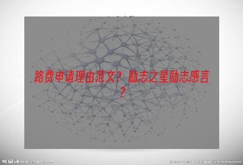 路费申请理由范文？ 励志之星励志感言？