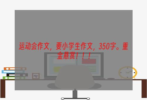 运动会作文，要小学生作文，350字。重金悬赏！！！