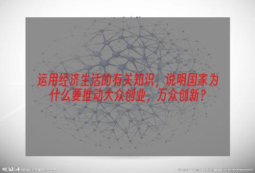 运用经济生活的有关知识，说明国家为什么要推动大众创业，万众创新？