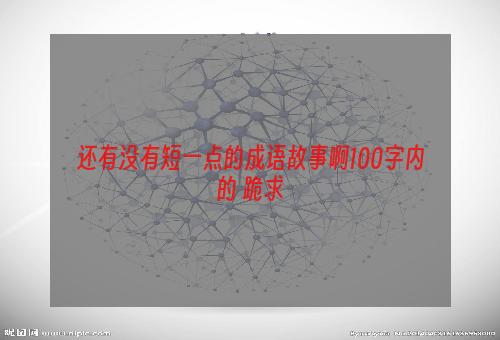 还有没有短一点的成语故事啊100字内的 跪求