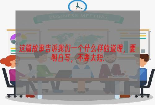 这篇故事告诉我们一个什么样的道理，要明白写，不要太短.