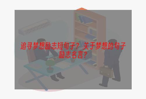 追寻梦想励志短句子？ 关于梦想的句子励志名言？