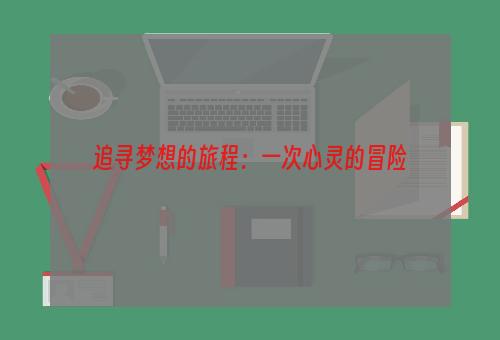 追寻梦想的旅程：一次心灵的冒险