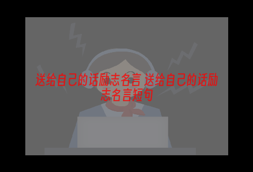 送给自己的话励志名言 送给自己的话励志名言短句