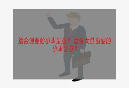 适合创业的小本生意？ 适合女性创业的小本生意？