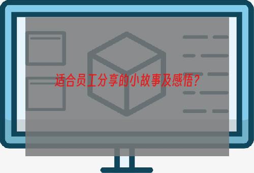 适合员工分享的小故事及感悟？