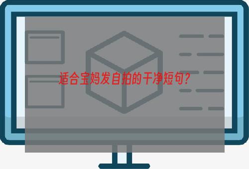 适合宝妈发自拍的干净短句？