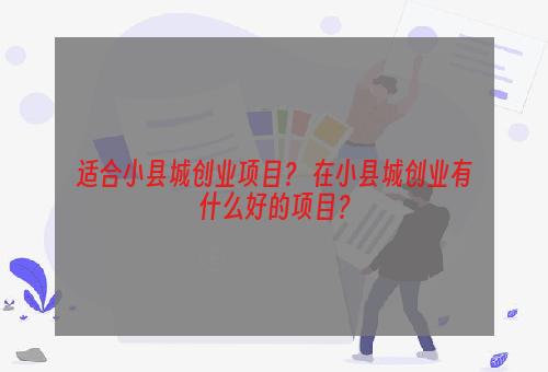 适合小县城创业项目？ 在小县城创业有什么好的项目？