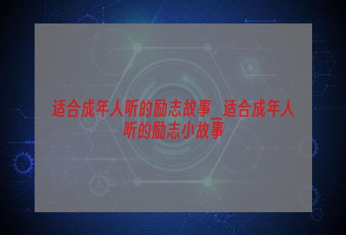 适合成年人听的励志故事_适合成年人听的励志小故事