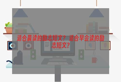 适合晨读的励志短文？ 适合早会读的励志短文？