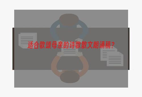 适合歌颂母亲的诗歌散文朗诵稿？