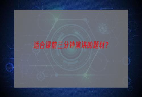 适合课前三分钟演讲的题材？