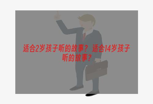 适合2岁孩子听的故事？ 适合14岁孩子听的故事？