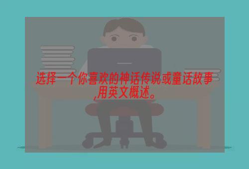 选择一个你喜欢的神话传说或童话故事,用英文概述。