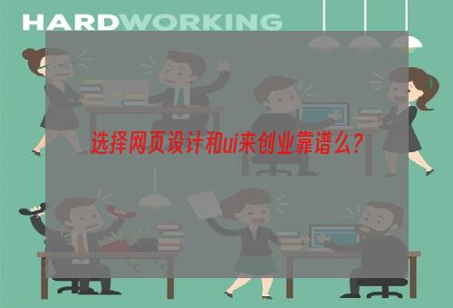 选择网页设计和ui来创业靠谱么？