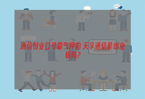 通信创业口号霸气押韵 天孚通信是创业板吗？
