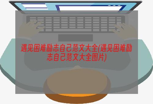 遇见困难励志自己范文大全(遇见困难励志自己范文大全图片)