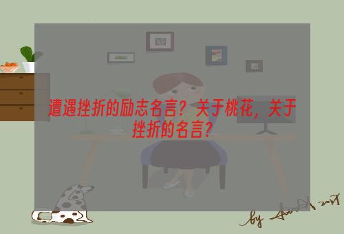 遭遇挫折的励志名言？ 关于桃花，关于挫折的名言？