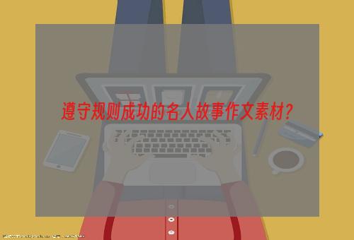 遵守规则成功的名人故事作文素材？