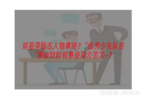 邓亚萍励志人物事迹？ “优秀少先队员”事迹材料和事迹简介范文~？