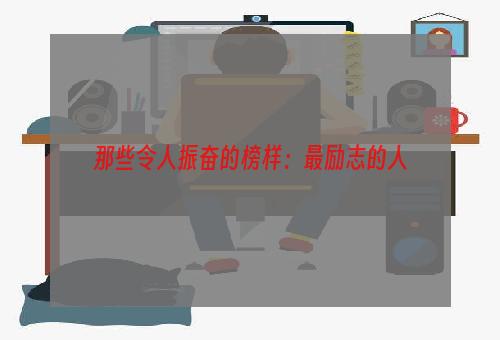 那些令人振奋的榜样：最励志的人