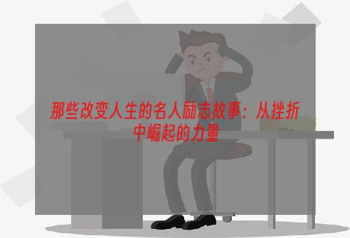 那些改变人生的名人励志故事：从挫折中崛起的力量