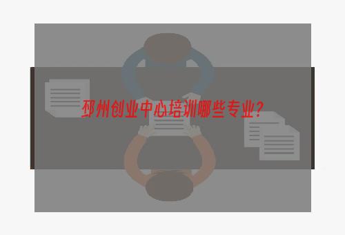 邳州创业中心培训哪些专业？