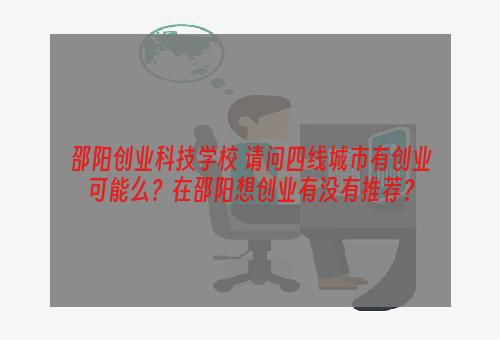 邵阳创业科技学校 请问四线城市有创业可能么？在邵阳想创业有没有推荐？