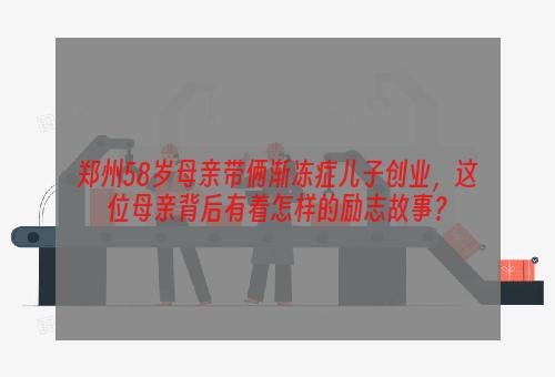 郑州58岁母亲带俩渐冻症儿子创业，这位母亲背后有着怎样的励志故事？