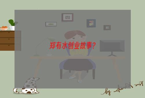 郑有水创业故事？