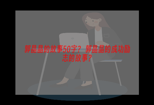 郭晶晶的故事50字？ 郭晶晶的成功励志的故事？