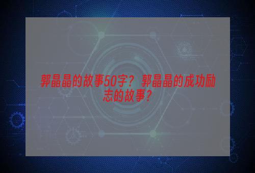 郭晶晶的故事50字？ 郭晶晶的成功励志的故事？