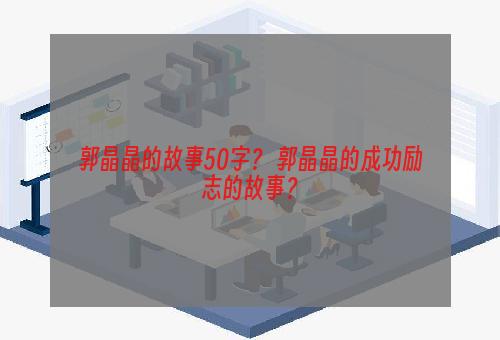 郭晶晶的故事50字？ 郭晶晶的成功励志的故事？