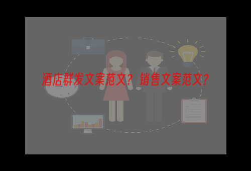 酒店群发文案范文？ 销售文案范文？