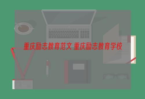 重庆励志教育范文 重庆励志教育学校